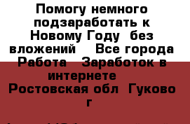 Помогу немного подзаработать к Новому Году, без вложений. - Все города Работа » Заработок в интернете   . Ростовская обл.,Гуково г.